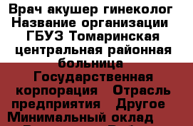 Врач акушер-гинеколог › Название организации ­ ГБУЗ Томаринская центральная районная больница, Государственная корпорация › Отрасль предприятия ­ Другое › Минимальный оклад ­ 1 - Все города Работа » Вакансии   . Мордовия респ.